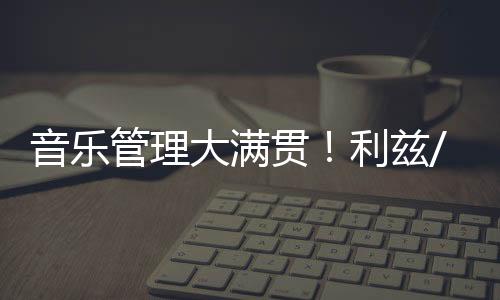 音乐管理大满贯！利兹/谢菲/西伦敦/利物浦offer统统被我拿下！